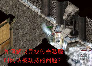 如何解决寻找传奇私服时网站被劫持的问题? 如何解决寻找传奇私服时网站被劫持的问题?