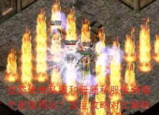 变态传奇私服和普通私服传奇哪个更值得玩?深度攻略对比解析 变态传奇私服和普通私服传奇哪个更值得玩?深度攻略对比解析