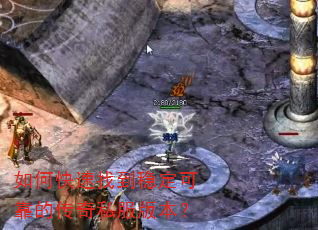 如何快速找到稳定可靠的传奇私服版本? 如何快速找到稳定可靠的传奇私服版本?