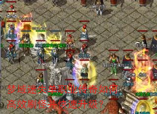 梦域迷失单职业传奇如何高效刷怪并快速升级? 梦域迷失单职业传奇如何高效刷怪并快速升级?