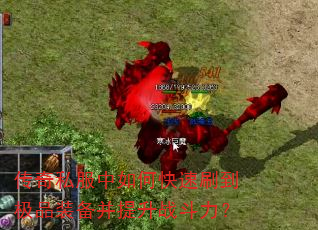 传奇私服中如何快速刷到极品装备并提升战斗力? 传奇私服中如何快速刷到极品装备并提升战斗力?