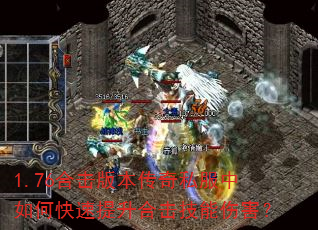 1.76合击版本传奇私服中如何快速提升合击技能伤害? 1.76合击版本传奇私服中如何快速提升合击技能伤害?
