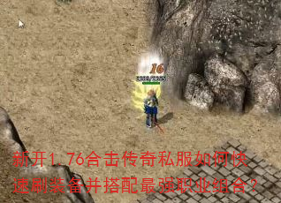 新开1.76合击传奇私服如何快速刷装备并搭配最强职业组合? 新开1.76合击传奇私服如何快速刷装备并搭配最强职业组合?