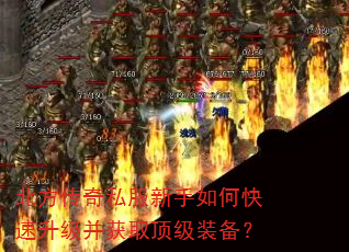 北方传奇私服新手如何快速升级并获取顶级装备? 北方传奇私服新手如何快速升级并获取顶级装备?