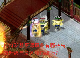 传奇私服巫师职业有哪些高效升级与装备获取技巧? 传奇私服巫师职业有哪些高效升级与装备获取技巧?