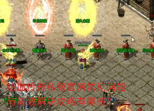 热血传奇私服官网常见问题与高效解决攻略有哪些? 热血传奇私服官网常见问题与高效解决攻略有哪些?