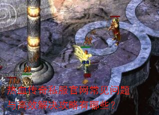 热血传奇私服官网常见问题与高效解决攻略有哪些? 热血传奇私服官网常见问题与高效解决攻略有哪些?