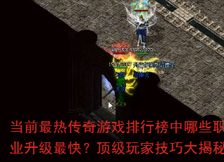 当前最热传奇游戏排行榜中哪些职业升级最快?顶级玩家技巧大揭秘 当前最热传奇游戏排行榜中哪些职业升级最快?顶级玩家技巧大揭秘