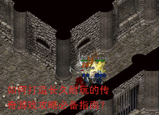 如何打造长久耐玩的传奇游戏攻略必备指南? 如何打造长久耐玩的传奇游戏攻略必备指南?