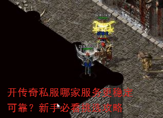 开传奇私服哪家服务更稳定可靠?新手必看挑选攻略 开传奇私服哪家服务更稳定可靠?新手必看挑选攻略