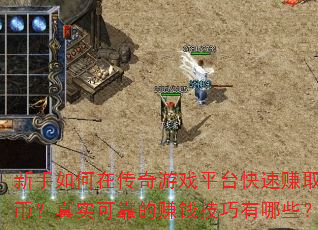 新手如何在传奇游戏平台快速赚取金币?真实可靠的赚钱技巧有哪些? 新手如何在传奇游戏平台快速赚取金币?真实可靠的赚钱技巧有哪些?