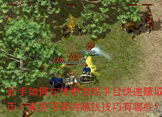 新手如何在传奇游戏平台快速赚取金币?真实可靠的赚钱技巧有哪些? 新手如何在传奇游戏平台快速赚取金币?真实可靠的赚钱技巧有哪些?