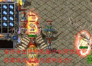 金币合击传奇私服中如何快速获取高级装备与提升战力? 金币合击传奇私服中如何快速获取高级装备与提升战力?