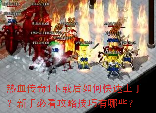 热血传奇1下载后如何快速上手?新手必看攻略技巧有哪些? 热血传奇1下载后如何快速上手?新手必看攻略技巧有哪些?