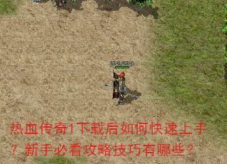 热血传奇1下载后如何快速上手?新手必看攻略技巧有哪些? 热血传奇1下载后如何快速上手?新手必看攻略技巧有哪些?