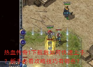 热血传奇1下载后如何快速上手?新手必看攻略技巧有哪些? 热血传奇1下载后如何快速上手?新手必看攻略技巧有哪些?