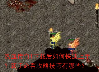 热血传奇1下载后如何快速上手?新手必看攻略技巧有哪些? 热血传奇1下载后如何快速上手?新手必看攻略技巧有哪些?