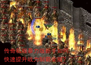 传奇私服暴力版新手如何快速提升战力制霸全服? 传奇私服暴力版新手如何快速提升战力制霸全服?