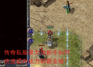 传奇私服暴力版新手如何快速提升战力制霸全服? 传奇私服暴力版新手如何快速提升战力制霸全服?