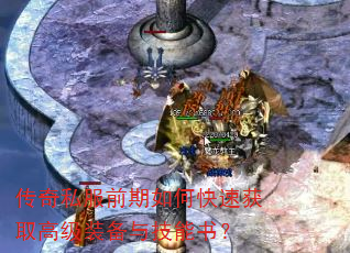 传奇私服前期如何快速获取高级装备与技能书? 传奇私服前期如何快速获取高级装备与技能书?