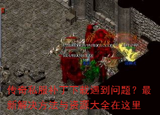 传奇私服补丁下载遇到问题?最新解决方法与资源大全在这里 传奇私服补丁下载遇到问题?最新解决方法与资源大全在这里
