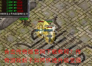 合击传奇版官网下载教程?传奇游戏新手如何快速升级变强 合击传奇版官网下载教程?传奇游戏新手如何快速升级变强