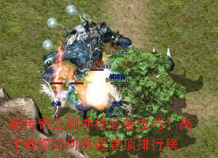 新传奇公测冲榜必备技巧?高手教你如何快速登顶排行榜 新传奇公测冲榜必备技巧?高手教你如何快速登顶排行榜