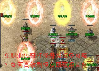 单职业传奇打怪升级装备攻略?如何高效刷怪获取顶级装备 单职业传奇打怪升级装备攻略?如何高效刷怪获取顶级装备