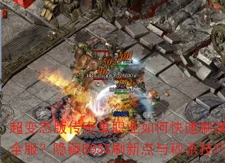 超变态版传奇单职业如何快速刷满神装并称霸全服?隐藏BOSS刷新点与秒杀技巧大揭秘 超变态版传奇单职业如何快速刷满神装并称霸全服?隐藏BOSS刷新点与秒杀技巧大揭秘