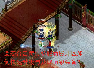 变态合击传奇私服新服开区如何快速升级与获取顶级装备? 变态合击传奇私服新服开区如何快速升级与获取顶级装备?