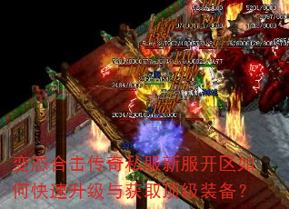 变态合击传奇私服新服开区如何快速升级与获取顶级装备? 变态合击传奇私服新服开区如何快速升级与获取顶级装备?