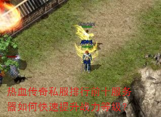 热血传奇私服排行前十服务器如何快速提升战力等级? 热血传奇私服排行前十服务器如何快速提升战力等级?