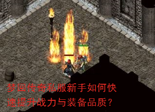 梦回传奇私服新手如何快速提升战力与装备品质? 梦回传奇私服新手如何快速提升战力与装备品质?