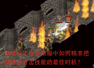英雄合击传奇私服中如何精准把握释放合击技能的最佳时机? 英雄合击传奇私服中如何精准把握释放合击技能的最佳时机?