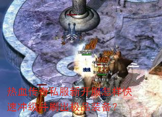 热血传奇私服新开服怎样快速冲级并刷出极品装备? 热血传奇私服新开服怎样快速冲级并刷出极品装备?