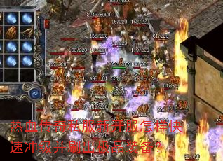 热血传奇私服新开服怎样快速冲级并刷出极品装备? 热血传奇私服新开服怎样快速冲级并刷出极品装备?