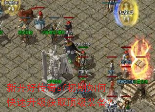 新开好传奇sf初期如何快速升级获取顶级装备? 新开好传奇sf初期如何快速升级获取顶级装备?