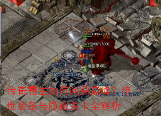 传奇霸主如何问鼎巅峰?绝世装备与隐藏关卡全解析 传奇霸主如何问鼎巅峰?绝世装备与隐藏关卡全解析