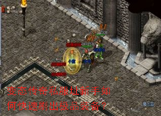 变态传奇私服址新手如何快速刷出极品装备? 变态传奇私服址新手如何快速刷出极品装备?