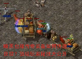 暗黑台服传奇装备如何快速获取?顶级玩家秘技大公开 暗黑台服传奇装备如何快速获取?顶级玩家秘技大公开