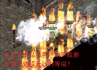 木瓜传奇私服客户端下载后如何快速提升战力等级? 木瓜传奇私服客户端下载后如何快速提升战力等级?