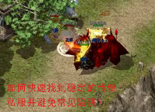 如何快速找到稳定的传奇私服并避免常见陷阱? 如何快速找到稳定的传奇私服并避免常见陷阱?