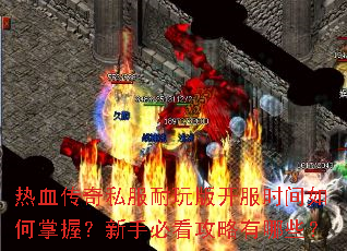 热血传奇私服耐玩版开服时间如何掌握?新手必看攻略有哪些? 热血传奇私服耐玩版开服时间如何掌握?新手必看攻略有哪些?