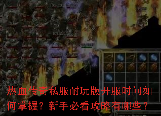 热血传奇私服耐玩版开服时间如何掌握?新手必看攻略有哪些? 热血传奇私服耐玩版开服时间如何掌握?新手必看攻略有哪些?
