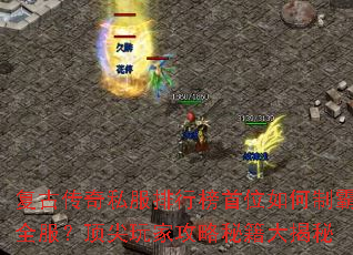 复古传奇私服排行榜首位如何制霸全服?顶尖玩家攻略秘籍大揭秘 复古传奇私服排行榜首位如何制霸全服?顶尖玩家攻略秘籍大揭秘