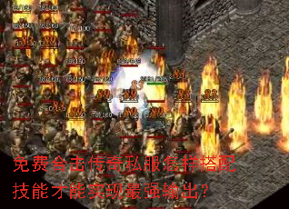 免费合击传奇私服怎样搭配技能才能实现最强输出? 免费合击传奇私服怎样搭配技能才能实现最强输出?