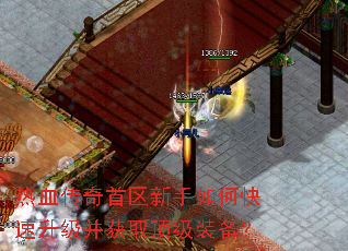 热血传奇首区新手如何快速升级并获取顶级装备? 热血传奇首区新手如何快速升级并获取顶级装备?