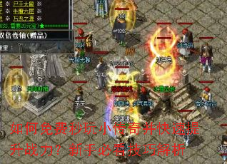 如何免费秒玩小传奇并快速提升战力?新手必看技巧解析 如何免费秒玩小传奇并快速提升战力?新手必看技巧解析