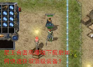 星王合击高爆版下载后如何快速获取顶级装备? 星王合击高爆版下载后如何快速获取顶级装备?