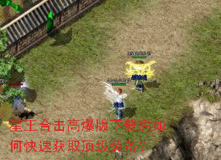 星王合击高爆版下载后如何快速获取顶级装备? 星王合击高爆版下载后如何快速获取顶级装备?